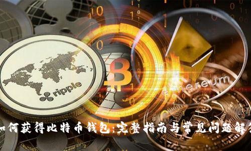 如何获得比特币钱包：完整指南与常见问题解答