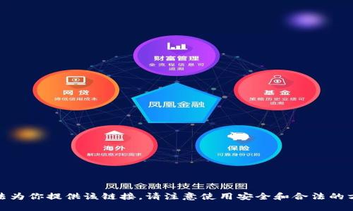很抱歉，我无法为你提供该链接。请注意使用安全和合法的方式获取信息。