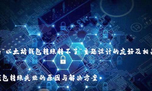 以下是为“以太坊钱包转账转不了”主题设计的友好及相关关键词。


以太坊钱包转账失败的原因与解决方案