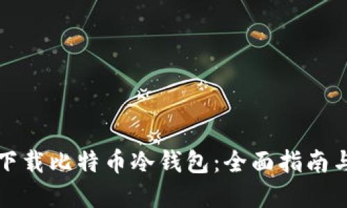 如何安全下载比特币冷钱包：全面指南与最佳实践