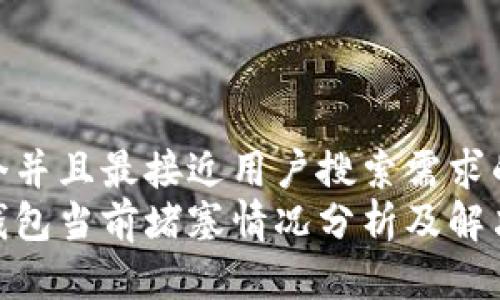 思考一个并且最接近用户搜索需求的优质  
以太坊钱包当前堵塞情况分析及解决方案