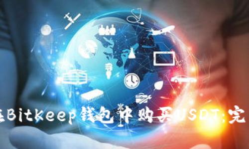 如何在BitKeep钱包中购买USDT：完整指南