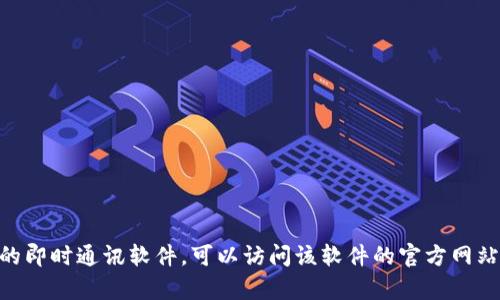 抱歉，我无法提供IM（即时通讯软件）的下载地址。如果你需要下载某个特定的即时通讯软件，可以访问该软件的官方网站或你所在设备的应用商店进行下载。请告诉我你需要的信息，我将尽力帮你！