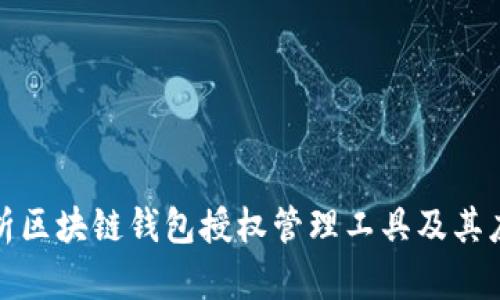 全面解析区块链钱包授权管理工具及其应用价值