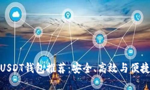 : 最佳USDT钱包推荐：安全、高效与便捷的选择