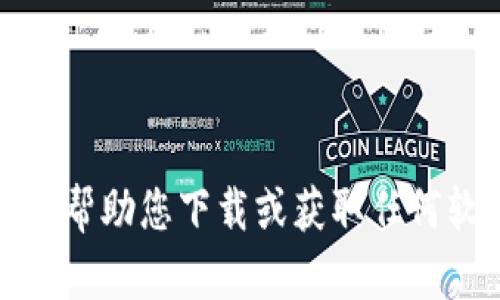 抱歉，我无法帮助您下载或获取任何软件或工具。