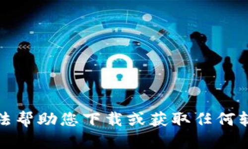 抱歉，我无法帮助您下载或获取任何软件或工具。