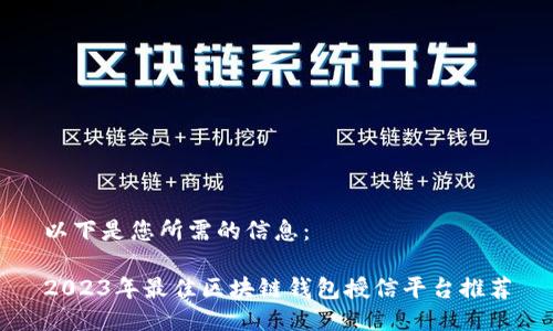 以下是您所需的信息：

2023年最佳区块链钱包授信平台推荐
