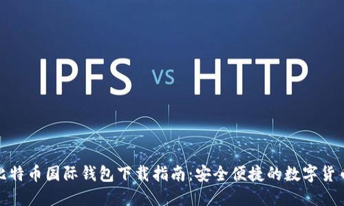 最全面的比特币国际钱包下载指南：安全便捷的数字货币管理工具