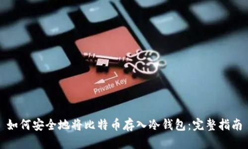 如何安全地将比特币存入冷钱包：完整指南