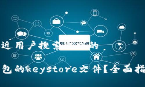 思考一个并且最接近用户搜索需求的  

如何导入比特币钱包的keystore文件？全面指南与常见问题解答