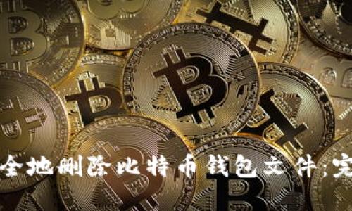 如何安全地删除比特币钱包文件：完整指南