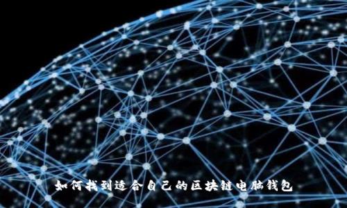 如何找到适合自己的区块链电脑钱包