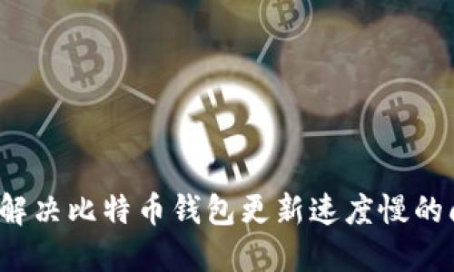 如何解决比特币钱包更新速度慢的问题？