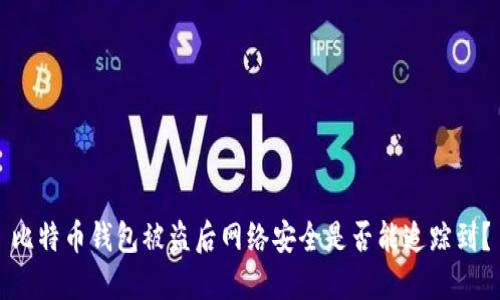 比特币钱包被盗后网络安全是否能追踪到？