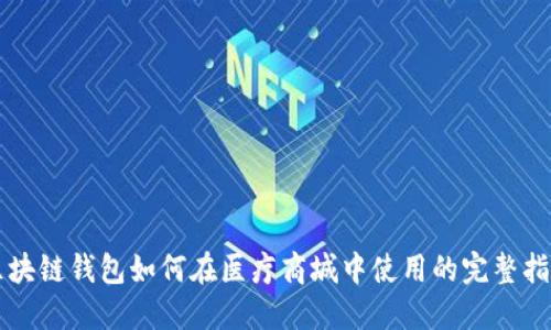区块链钱包如何在医疗商城中使用的完整指南