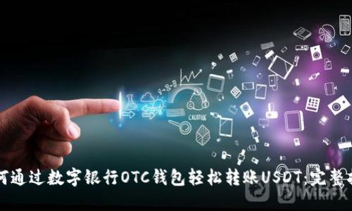 如何通过数字银行OTC钱包轻松转账USDT：完整指南