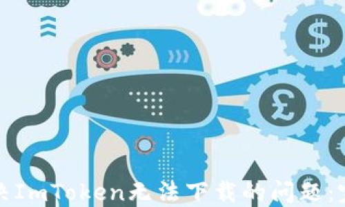
如何解决ImToken无法下载的问题：完整指南