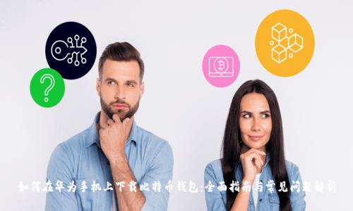 如何在华为手机上下载比特币钱包：全面指南与常见问题解析