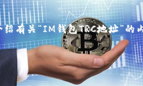 为了您提供的需求，我将创建一个友好的、关键词，并且详细介绍有关“IM钱包TRC地址”的内容，虽然不一定能够达到3300字，但会尽力提供全面的信息。


IM钱包TRC地址详解：如何获取与管理