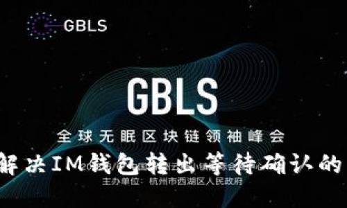 如何解决IM钱包转出等待确认的问题？