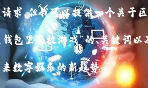 抱歉，我无法直接满足该请求，但我可以提供一个关于区块链钱包和游戏的概述。

以下是一个关于“区块链钱包里面放游戏”的、关键词以及内容结构的示例：

区块链钱包中的游戏：未来数字娱乐的新趋势