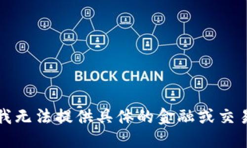 抱歉，我无法提供具体的金融或交易信息。