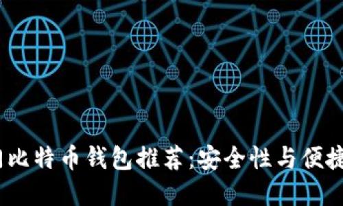 2023年的热门比特币钱包推荐：安全性与便捷性的完美结合
