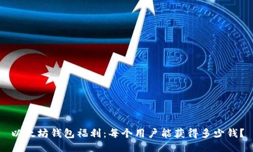 以太坊钱包福利：每个用户能获得多少钱？