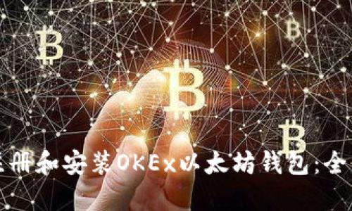 如何注册和安装OKEx以太坊钱包：全面指南