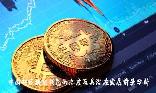 :
中国对区块链钱包的态度及其潜在发展前景分析