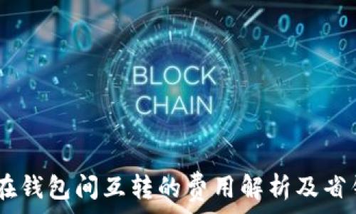  
USDT在钱包间互转的费用解析及省钱技巧