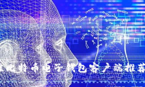 2023年最佳比特币电子钱包客户端推荐及使用指南