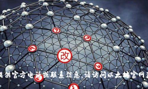 抱歉，我无法提供官方电话或联系信息。请访问以太坊官网获取最新信息。