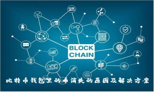 比特币钱包里的币消失的原因及解决方案