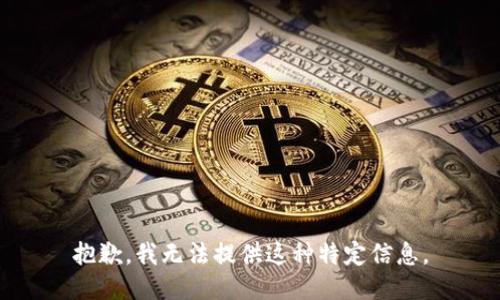 抱歉，我无法提供这种特定信息。
