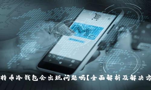 比特币冷钱包会出现问题吗？全面解析及解决方案