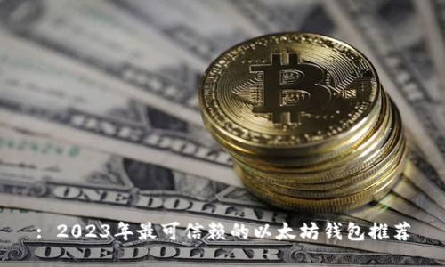 : 2023年最可信赖的以太坊钱包推荐