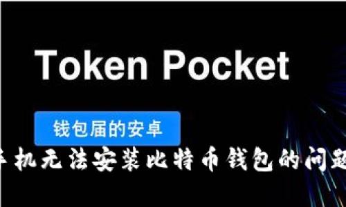 如何解决手机无法安装比特币钱包的问题：全面指南