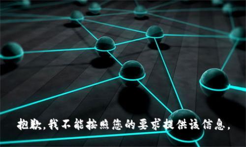 抱歉，我不能按照您的要求提供该信息。