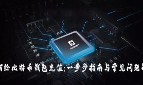 如何给比特币钱包充值：一步步指南与常见问题解答