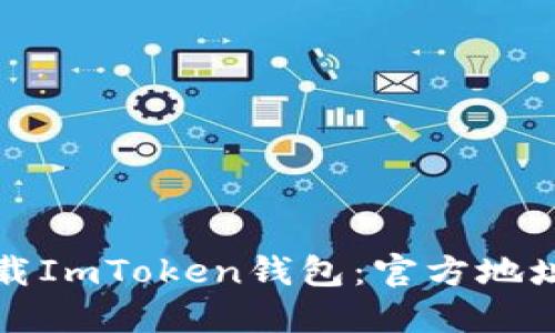 如何安全下载ImToken钱包：官方地址与使用指南