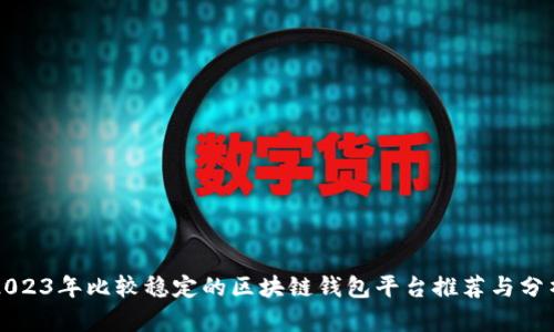2023年比较稳定的区块链钱包平台推荐与分析