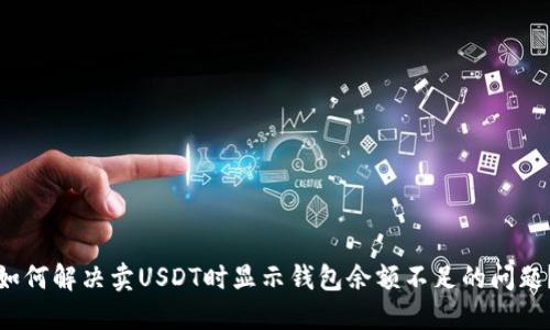如何解决卖USDT时显示钱包余额不足的问题？