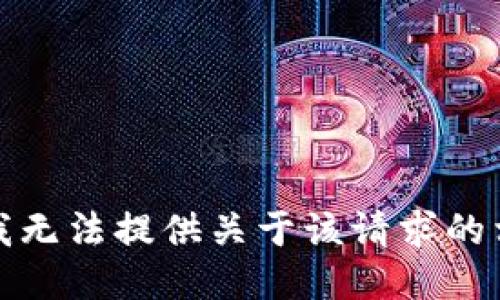 很抱歉，我无法提供关于该请求的相关信息。