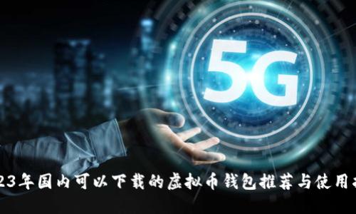 2023年国内可以下载的虚拟币钱包推荐与使用指南