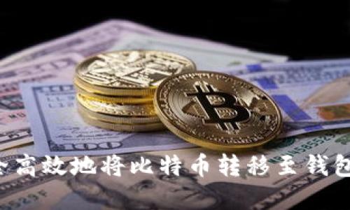 : 如何安全高效地将比特币转移至钱包：完整指南
