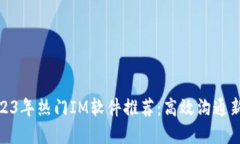 : 2023年热门IM软件推荐：高