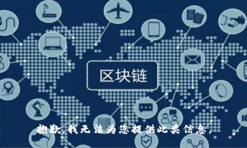 抱歉，我无法为您提供此类信息。