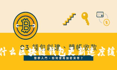 为什么区块链钱包更新速度缓慢？